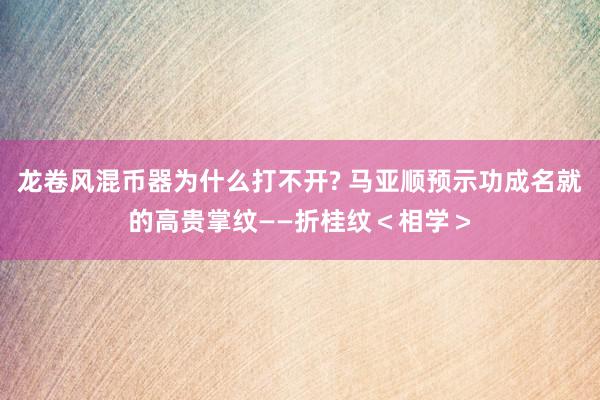 龙卷风混币器为什么打不开? 马亚顺预示功成名就的高贵掌纹——折桂纹＜相学＞